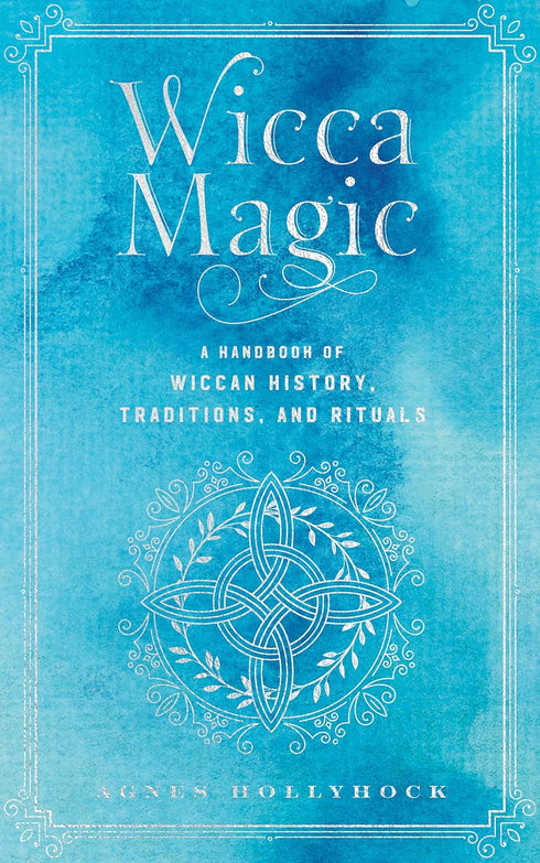 WICCA MAGIC: A HANDBOOK OF WICCAN HISTORY, TRADITIONS, AND RITUALS - HOLLYHOCK.